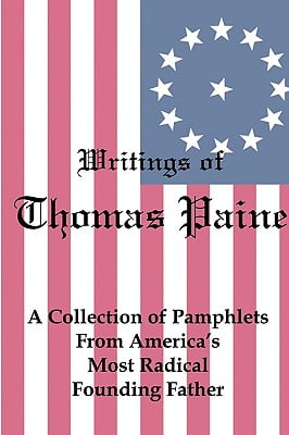 Writings of Thomas Paine: A Collection of Pamphlets from Americas Most Radical Founding Father